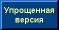 Упрощенная версия сайта - для устаревших,  нестандартных и текстовых броузеров. Поможет и в случае очень плохой связи.